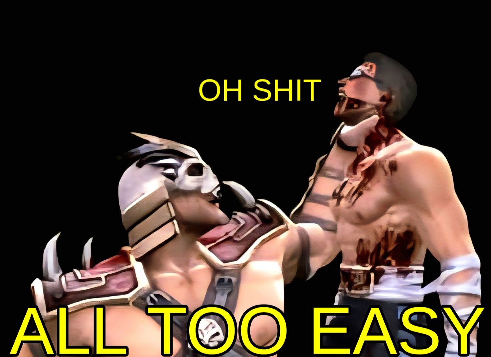 a meme of Shao Kahn holding a bloody Johnny Cage in the air by the neck and Johnny's saying oh shit, and Shao is saying all too easy.