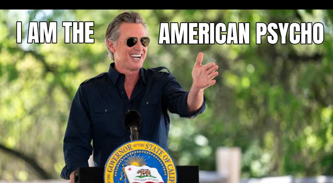 a meme of Gavin Newsom in sunglasses and a psychotic wide open mouthed smile at a podium with his hand extended as if he's presenting, and the text says, I am the american psycho.