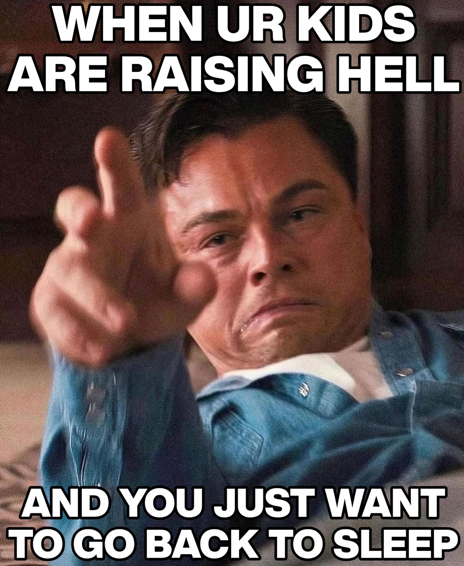 a meme of leonardo dicaprio struggling to get up and making an ugly face, yet a determined face, as he tries to reach for something that's way out of his reach as he's severly disoriented, and the meme says, when your kids are raising hell and you just want to go back to sleep.