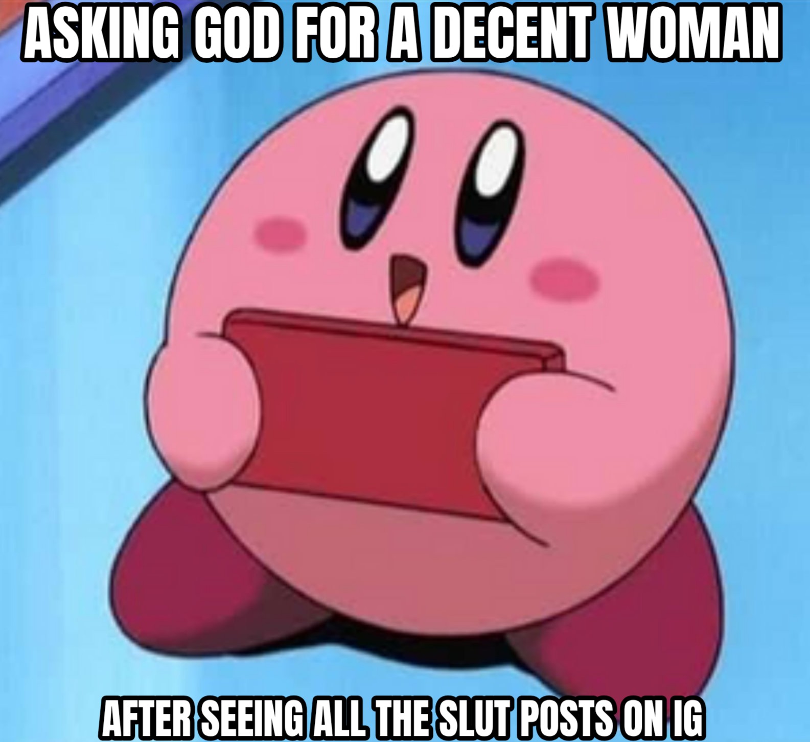 a meme of the video game character kirby holding a mobile device and looking upwards. The meme says, me asking god for a decent woman after seeing all the slut posts on IG.