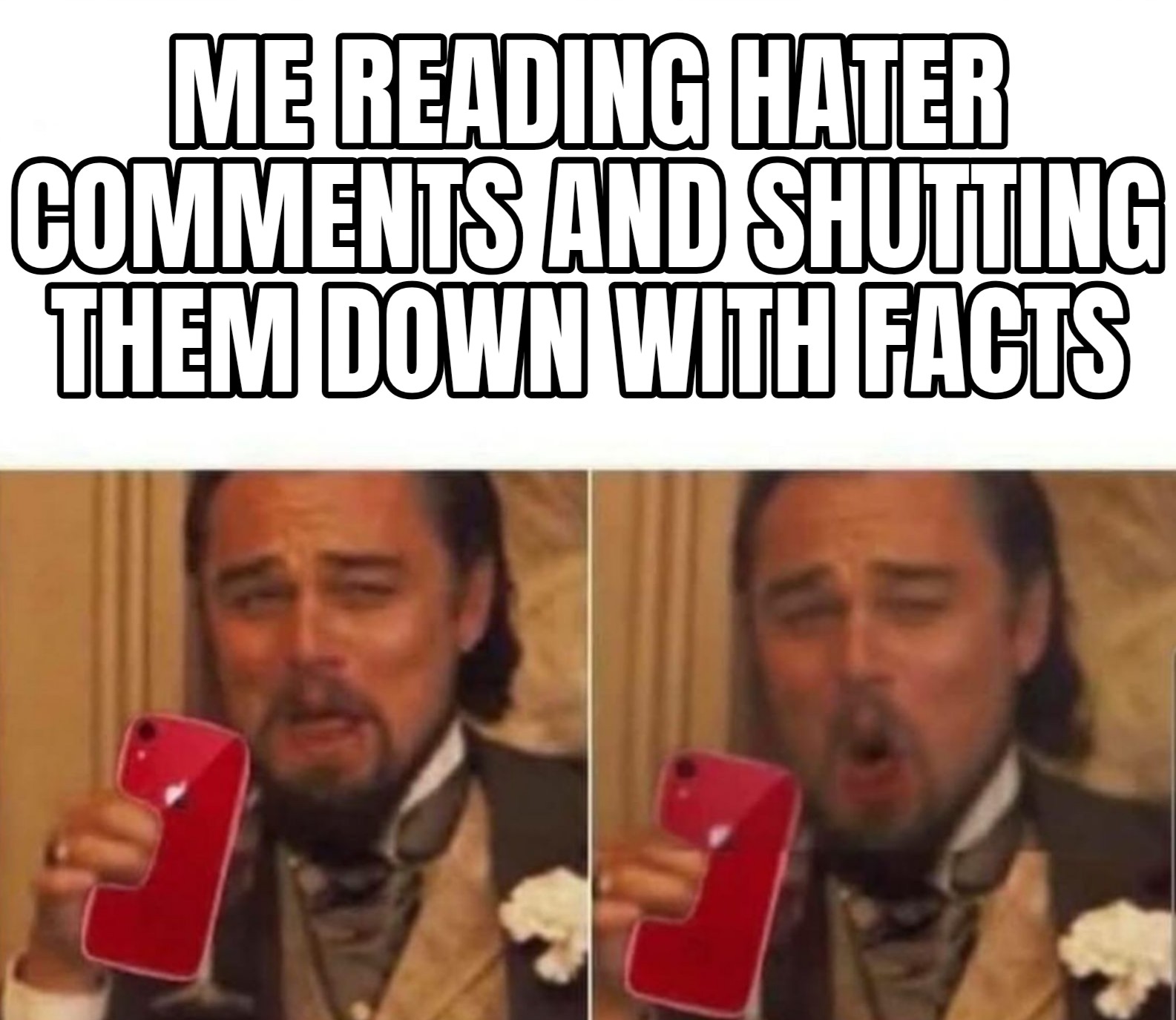 a meme of leonardo dicaprio holding an iphone and laughing, and then another eme of the same thing and he is laughing even harder. The meme says, me reading hater comments and shutting them down with facts.