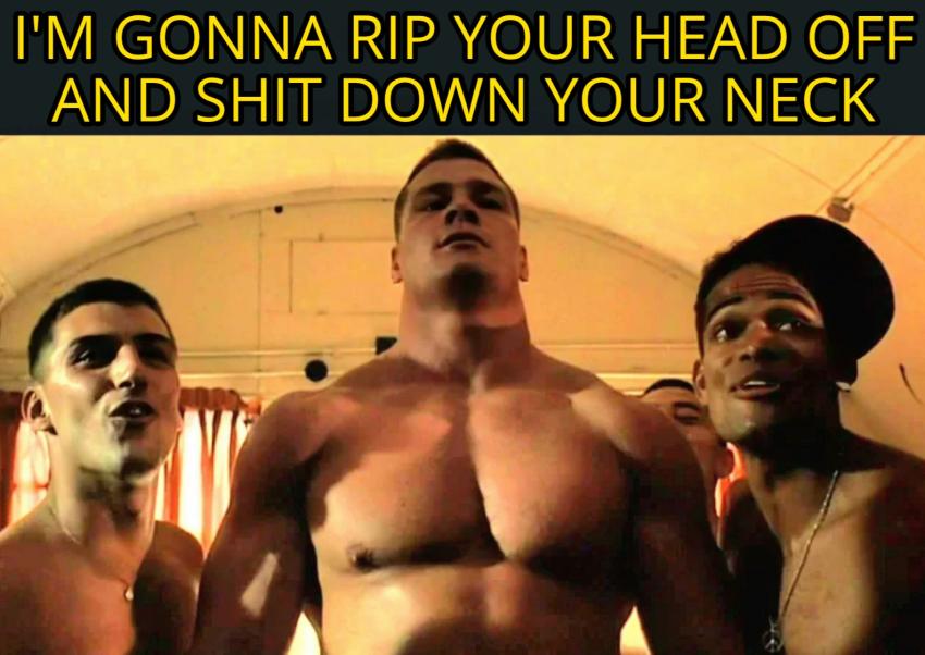 a meme of the swede from the movie heartbreak ridge, he has no shirt on and his body is swole and he looks intimidating, and he's saying the movie quote I'm gonna rip your head off and shit down your neck. His boys are surrounding him and are excited for the scuffle to ensue.