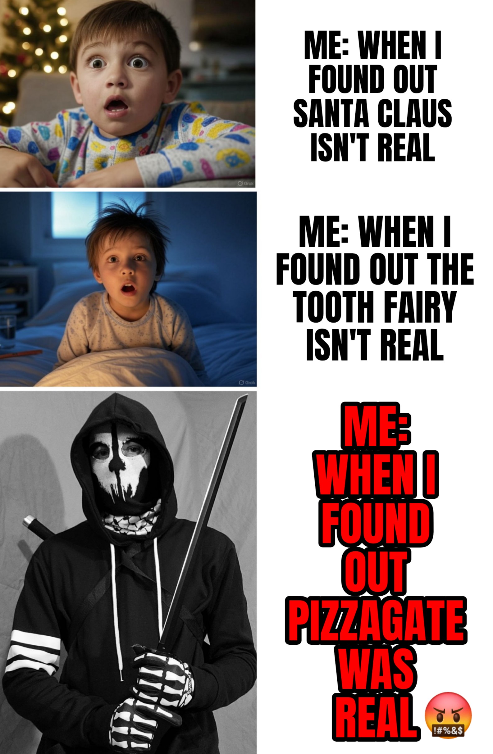 A meme of a kid waking up on christmas morning looking shocked, and it says, me when I found out santa claus isn't real. Then it has a kid waking up in the middle of the night just as surprised, and it says, me when I found out the tooth fairy isn't real. And then it shows Chance Trahan dressed as Simon Ghost Riley from Call of duty and holding a ninja sword, and it says, me when I found out that pizza gate was real.